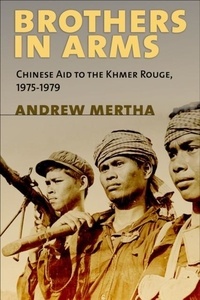 Andrew C. Mertha et Andrew Mertha - Brothers in Arms: Chinese Aid to the Khmer Rouge, 1975-1979.