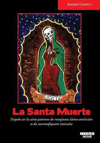 Andrew Chesnut - La Santa Muerte - Enquête sur la sainte patronne des marginaux latino-américains et des narcotrafiquants mexicains.