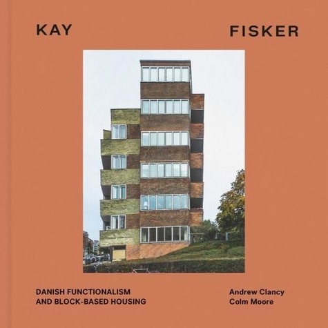 Andrew Clancy et Colm Moore - Kay Fisker: Danish Functionalism and Block-Based Housing.