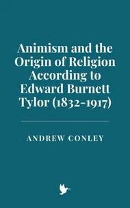 Animism and the Origin of Religion According to Edward Burnett Tylor (1832-1917)