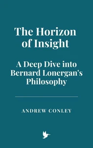 The Horizon of Insight: A Deep Dive into Bernard Lonergan's Philosophy