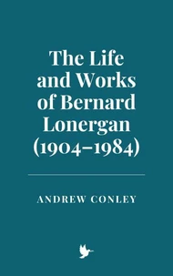The Life and Works of Bernard Lonergan (1904–1984)