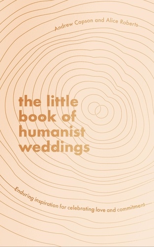 The Little Book of Humanist Weddings. Enduring inspiration for celebrating love and commitment