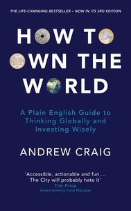 Andrew Craig et Roger Gifford - How to Own the World - A Plain English Guide to Thinking Globally and Investing Wisely: The new edition of the life-changing personal finance bestseller.