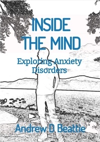  Andrew D Beattie - INSIDE THE MIND - Exploring Anxiety Disorders - Mental Health.