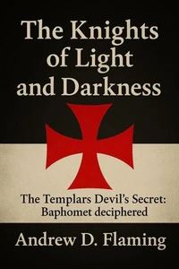 The Knights of Light and Darkness: the Templars Devil’s Secret: Baphomet Deciphered