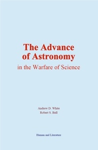 Andrew D. White et Robert s. Ball - The Advance of Astronomy in the Warfare of Science.