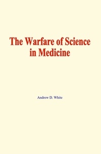Andrew D. White - The warfare of science in medicine.