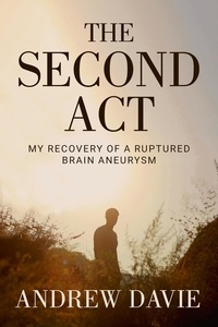  Andrew Davie - The Second Act: My Recovery Of A Ruptured Brain Aneurysm.