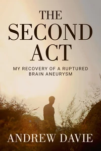 The Second Act: My Recovery Of A Ruptured Brain Aneurysm