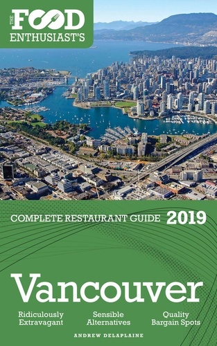  Andrew Delaplaine - Vancouver - 2019 - The Food Enthusiast’s Complete Restaurant Guide.