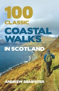 Andrew Dempster - 100 Classic Coastal Walks in Scotland - the essential practical guide to experiencing Scotland's truly dramatic, extensive and ever-varying coastline on foot.