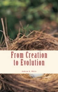 Andrew Dickson White - From Creation to Evolution.