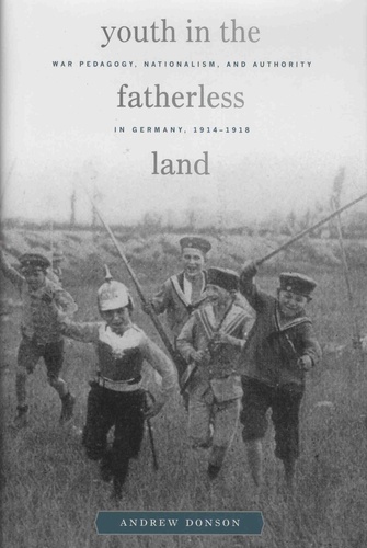 Andrew Donson - Youth in the Fatherless Land - War Pedagogy, Nationalism, and Authority in Germany, 1914–1918.