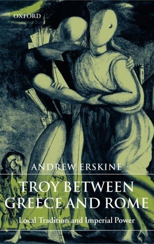 Andrew Erskine - Troy Between Greece and Rome. - Local Tradition and Imperial Power.
