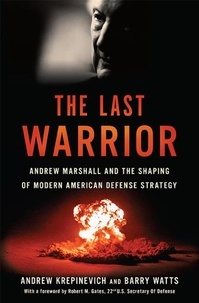 Andrew F Krepinevich et Barry D Watts - The Last Warrior - Andrew Marshall and the Shaping of Modern American Defense Strategy.