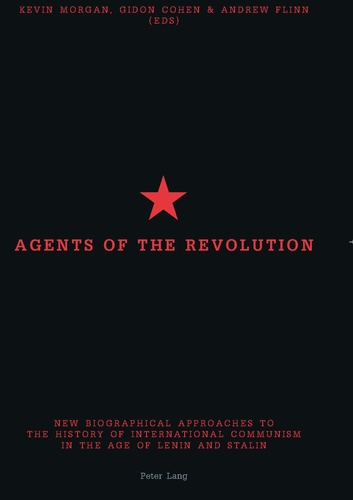 Andrew Flinn et Kevin Morgan - Agents of the Revolution - New Biographical Approaches to the History of International Communism in the Age of Lenin and Stalin.