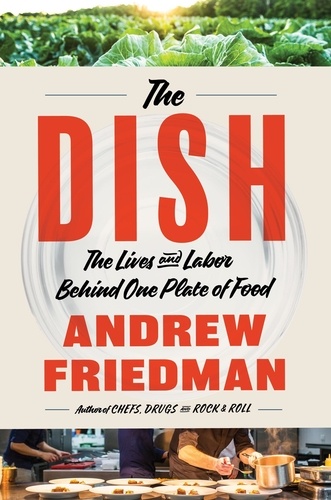 Andrew Friedman - The Dish - The Lives and Labor Behind One Plate of Food.