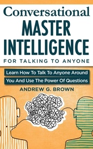  Andrew G. Brown - Conversational Master Intelligence For Talking To Anyone: Learn How To Talk To Anyone Around You And Use The Power Of Questions.