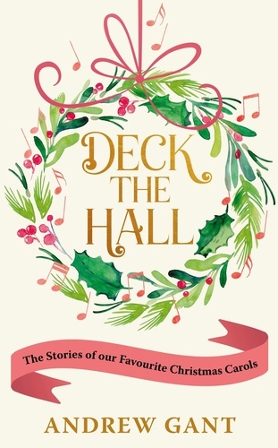 Deck the Hall. The Stories of our Favourite Christmas Carols