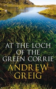 Andrew Greig - At the Loch of the Green Corrie.