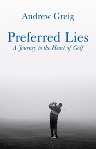 Andrew Greig - Preferred Lies - A Journey to the Heart of Scottish Golf.