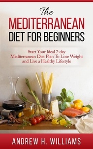  Andrew H. Williams - The Mediterranean Diet For Beginners: Start Your Ideal 7-Day Mediterranean Diet Plan To Lose Weight and Live An Healthy Lifestyle.