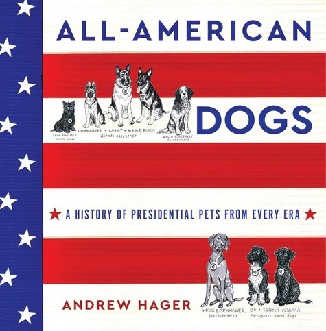 Andrew Hager - All-American Dogs - A History of Presidential Pets from Every Era.