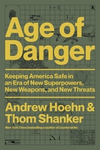Andrew Hoehn et Thom Shanker - Age of Danger - Keeping America Safe in an Era of New Superpowers, New Weapons, and New Threats.