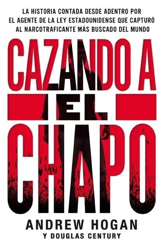 Andrew Hogan et Douglas Century - Cazando a El Chapo - La historia contada desde adentro por el.