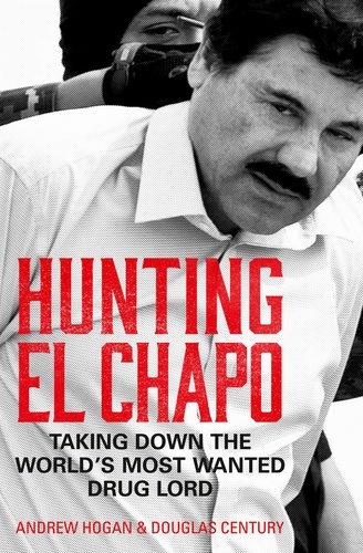 Andrew Hogan et Douglas Century - Hunting El Chapo - Taking down the world’s most-wanted drug-lord.