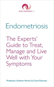 Andrew Horne et Carol Pearson - Endometriosis - The Experts’ Guide to Treat, Manage and Live Well with Your Symptoms.