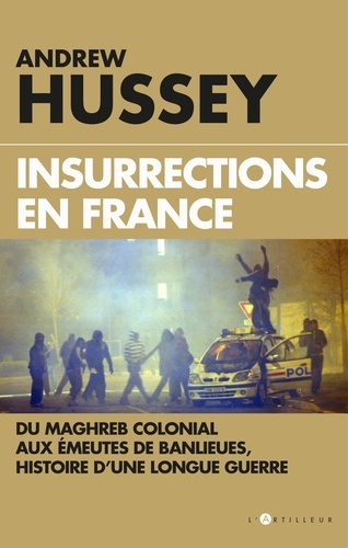 Insurrections en France. Du Maghreb colonial aux émeutes de banlieues, histoire d'une longue guerre