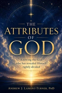The Attributes of God: Knowing the God who has revealed Himself rightly divided