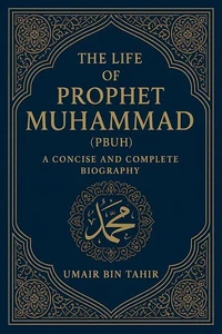 The Life of Prophet Muhammad (PBUH): A Concise and Complete Biography