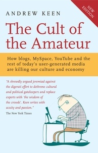 Andrew Keen - The Cult of the Amateur - How blogs, MySpace, YouTube and the rest of today's user-generated media are killing our culture and economy.