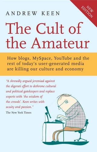 The Cult of the Amateur. How blogs, MySpace, YouTube and the rest of today's user-generated media are killing our culture and economy