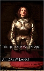 Andrew Lang - The Life of Joan of Arc.