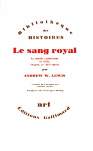 Andrew Lewis - Le sang royal - La famille capétienne et l'Etat (France, X-XIVe siècles).