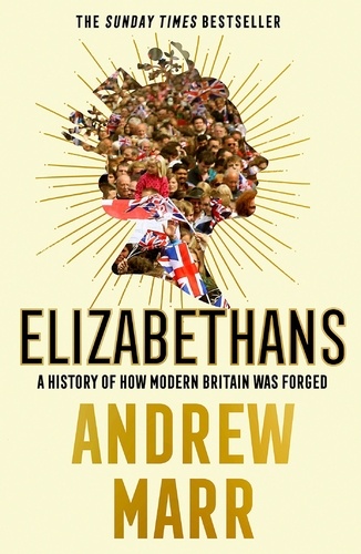Andrew Marr - Elizabethans - A History of How Modern Britain Was Forged.