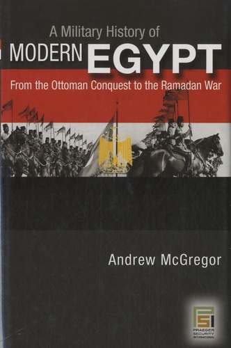 Andrew McGregor - A Military History of Modern Egypt - From the Ottoman Conquest to the Ramadan War.