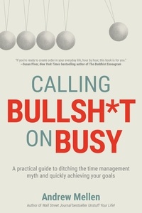  Andrew Mellen - Calling Bullsh*t on Busy: A Practical Guide to Ditching the Time Management Myth and Quickly Achieving Your Goals.