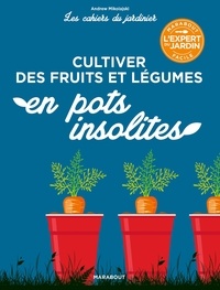 Andrew Mikolajski - Les cahiers du jardinier - Cultiver des fruits et légumes en pots insolites.