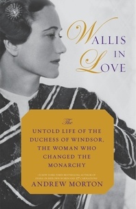 Andrew Morton - Wallis in Love - The Untold Life of the Duchess of Windsor, the Woman Who Changed the Monarchy.