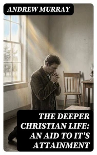The Deeper Christian Life: An Aid to It's Attainment