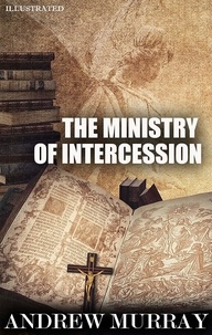 Andrew Murray - The Ministry of Intercession. Illustrated.
