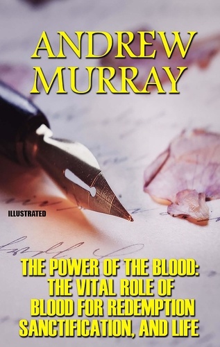 Andrew Murray - The Power Of The Blood: The Vital Role of Blood for Redemption, Sanctification, and Life. Illustrated.