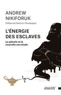 Andrew Nikiforuk et Dominic Champagne - L'énergie des esclaves - Le pétrole et la nouvelle servitude.