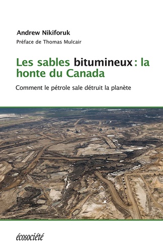 Les sables bitumineux: la honte du Canada. Comment le pétrole sale détruit la planète