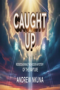 CAUGHT UP: Rediscovering the Hidden Mystery of the Rapture